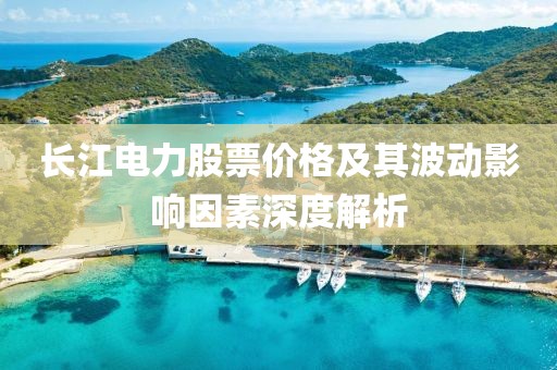 长江电力股票价格及其波动影响因素深度解析