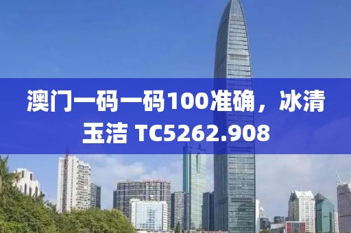 澳门一码一码100准确，冰清玉洁 TC5262.908