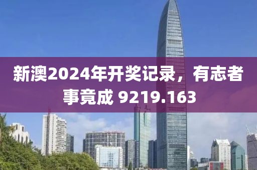 新澳2024年开奖记录，有志者事竟成 9219.163