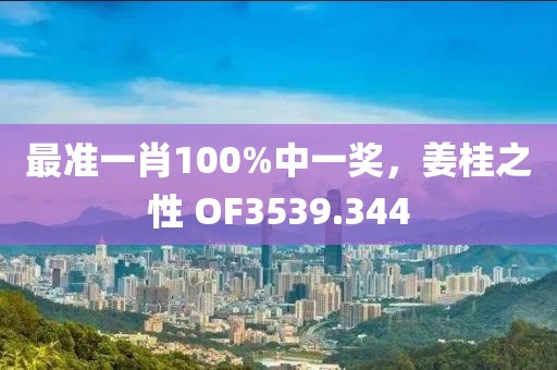 最准一肖100%中一奖，姜桂之性 OF3539.344