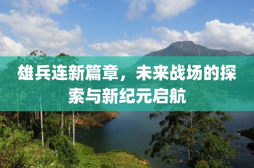 雄兵连新篇章，未来战场的探索与新纪元启航