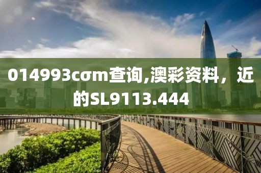 014993cσm查询,澳彩资料，近的SL9113.444
