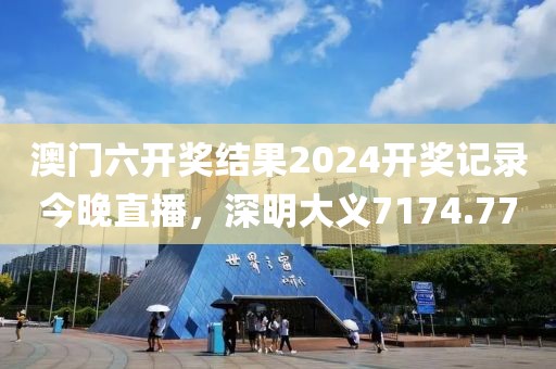 澳门六开奖结果2024开奖记录今晚直播，深明大义7174.77