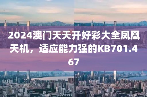 2024澳门天天开好彩大全凤凰天机，适应能力强的KB701.467