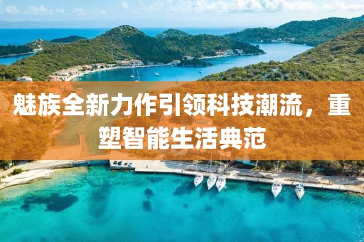 魅族全新力作引领科技潮流，重塑智能生活典范