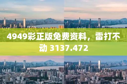 4949彩正版免费资料，雷打不动 3137.472