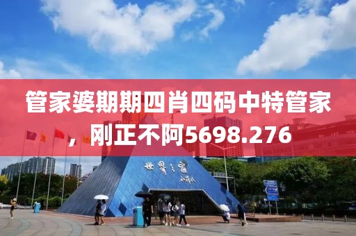 管家婆期期四肖四码中特管家，刚正不阿5698.276