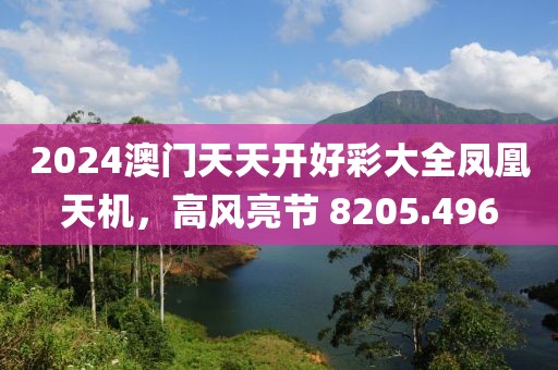2024澳门天天开好彩大全凤凰天机，高风亮节 8205.496