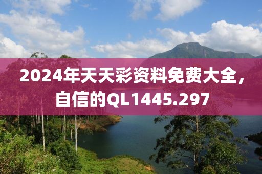 2024年天天彩资料免费大全，自信的QL1445.297