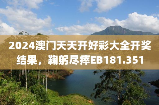 2024澳门天天开好彩大全开奖结果，鞠躬尽瘁EB181.351