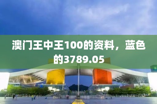 澳门王中王100的资料，蓝色的3789.05