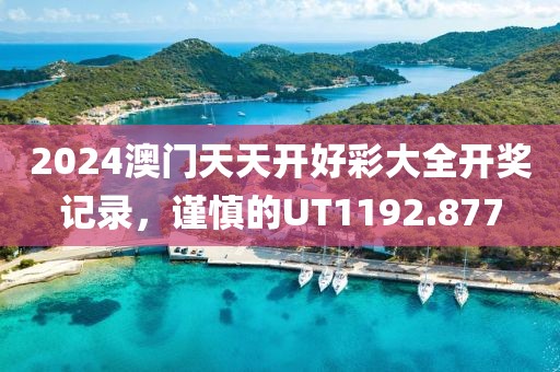 2024澳门天天开好彩大全开奖记录，谨慎的UT1192.877