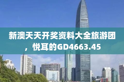 新澳天天开奖资料大全旅游团，悦耳的GD4663.45