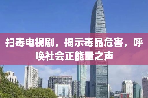 扫毒电视剧，揭示毒品危害，呼唤社会正能量之声