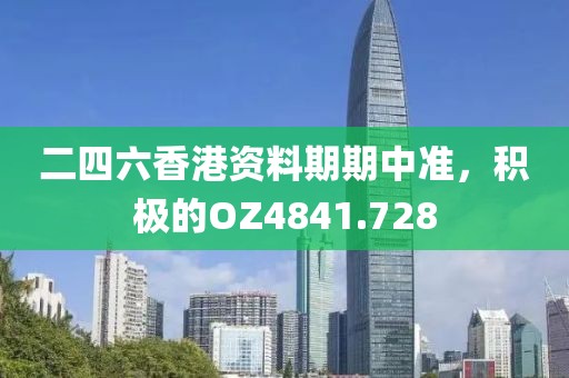 二四六香港资料期期中准，积极的OZ4841.728