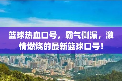 篮球热血口号，霸气侧漏，激情燃烧的最新篮球口号！