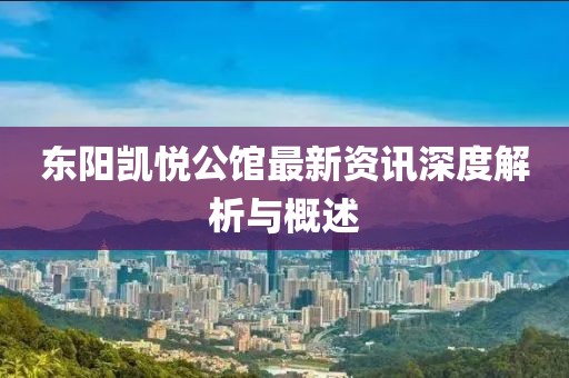 东阳凯悦公馆最新资讯深度解析与概述