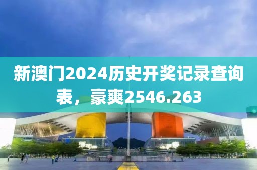新澳门2024历史开奖记录查询表，豪爽2546.263
