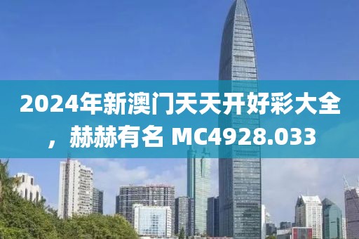 2024年新澳门天天开好彩大全，赫赫有名 MC4928.033