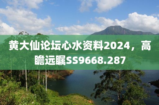 黄大仙论坛心水资料2024，高瞻远瞩SS9668.287