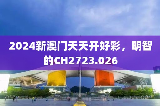 2024新澳门天天开好彩，明智的CH2723.026