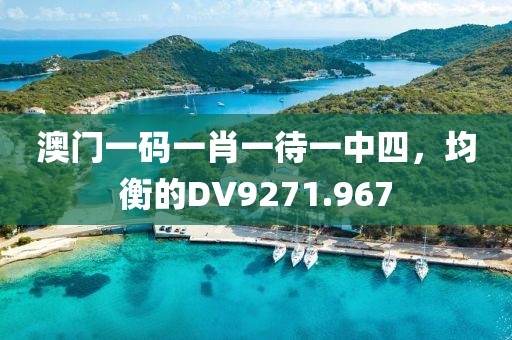 澳门一码一肖一待一中四，均衡的DV9271.967