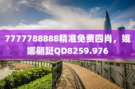7777788888精准免费四肖，娥娜翩跹QD8259.976