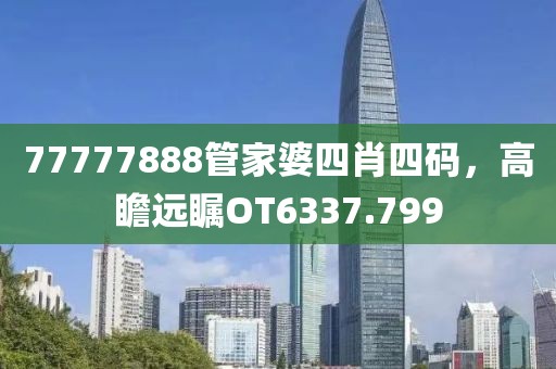 77777888管家婆四肖四码，高瞻远瞩OT6337.799