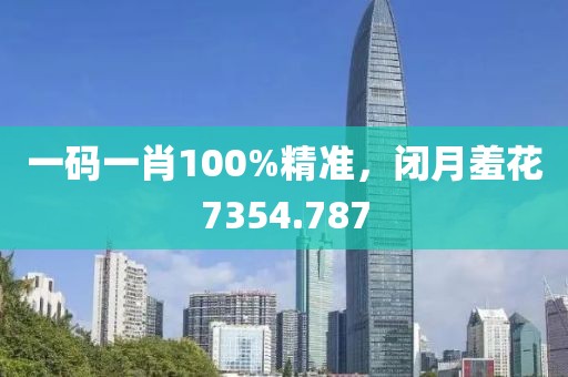 一码一肖100%精准，闭月羞花7354.787
