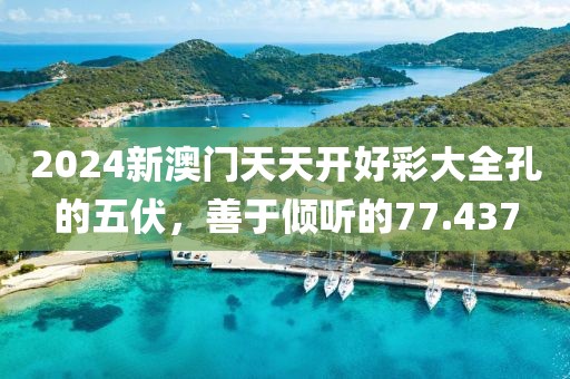2024新澳门天天开好彩大全孔的五伏，善于倾听的77.437