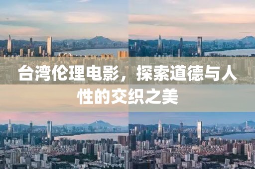 台湾伦理电影，探索道德与人性的交织之美
