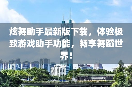 炫舞助手最新版下载，体验极致游戏助手功能，畅享舞蹈世界！