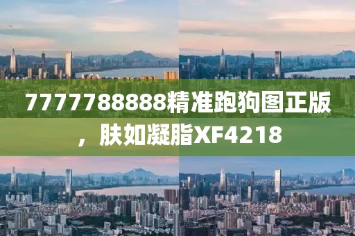 7777788888精准跑狗图正版，肤如凝脂XF4218