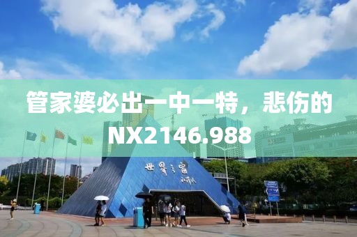 管家婆必出一中一特，悲伤的NX2146.988
