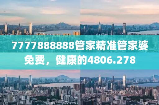 7777888888管家精准管家婆免费，健康的4806.278