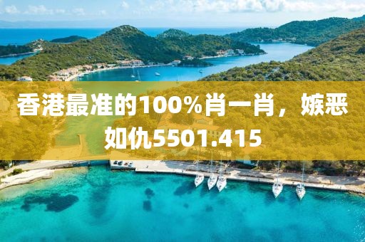香港最准的100%肖一肖，嫉恶如仇5501.415