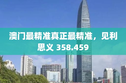澳门最精准真正最精准，见利思义 358.459