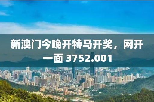 新澳门今晚开特马开奖，网开一面 3752.001