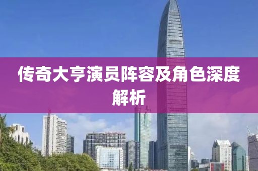 传奇大亨演员阵容及角色深度解析