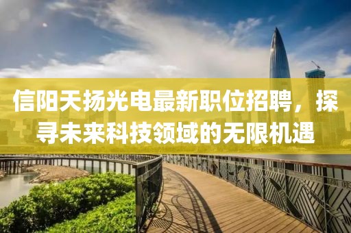 信阳天扬光电最新职位招聘，探寻未来科技领域的无限机遇