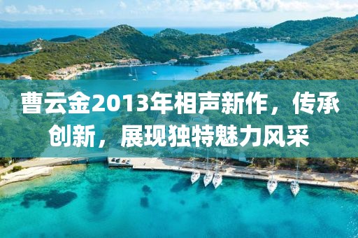 曹云金2013年相声新作，传承创新，展现独特魅力风采