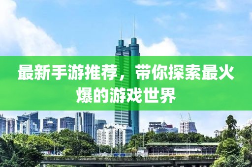 最新手游推荐，带你探索最火爆的游戏世界