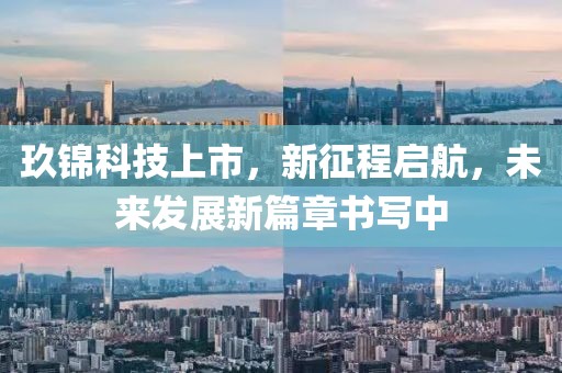 玖锦科技上市，新征程启航，未来发展新篇章书写中