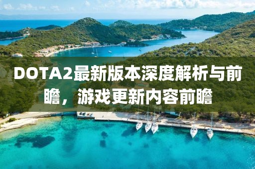 DOTA2最新版本深度解析与前瞻，游戏更新内容前瞻