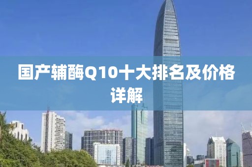 国产辅酶Q10十大排名及价格详解