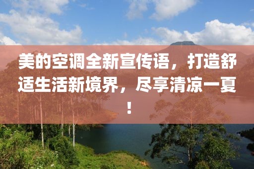 美的空调全新宣传语，打造舒适生活新境界，尽享清凉一夏！