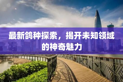最新鸽种探索，揭开未知领域的神奇魅力