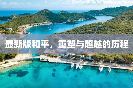 最新版和平，重塑与超越的历程
