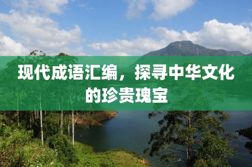 现代成语汇编，探寻中华文化的珍贵瑰宝