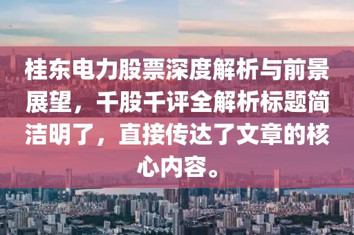 桂东电力股票深度解析与前景展望，千股千评全解析标题简洁明了，直接传达了文章的核心内容。